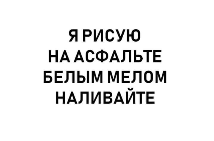 я рисую НА АСФАЛЬТЕ БЕЛЫМ мелом НАЛИВАЙТЕ