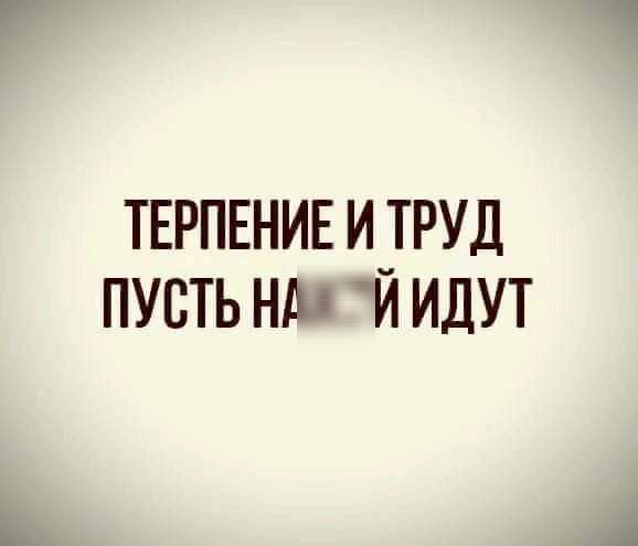 ТЕРПЕНИЕ И_ТРУД ПУСТЬ Нд И ИДУТ