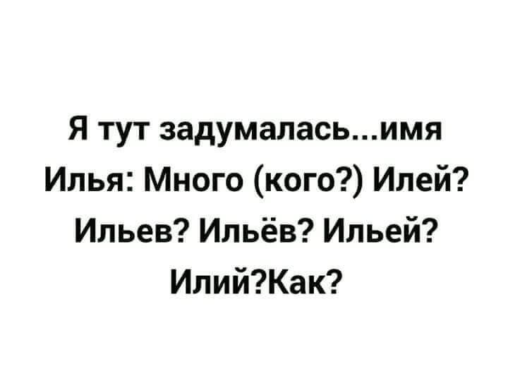 Я тут задумаласьимя Илья Много кого Илей Ильев Ильёв Ильей ИлийКак