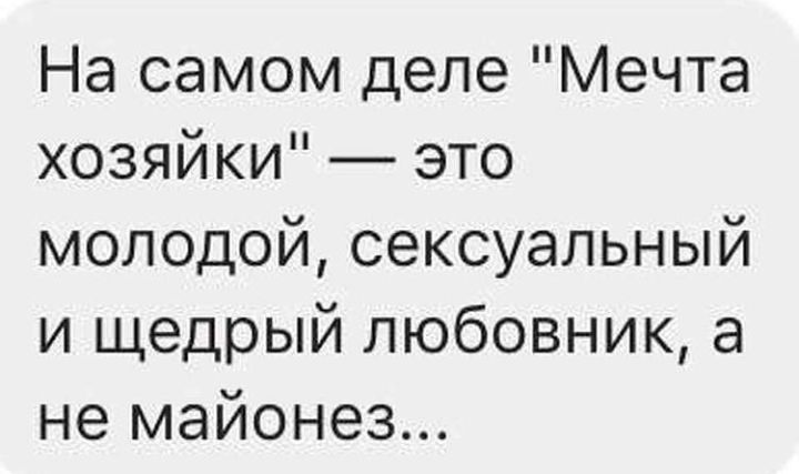 На самом деле Мечта хозяйки это молодой сексуальный и щедрый любовник а не майонез