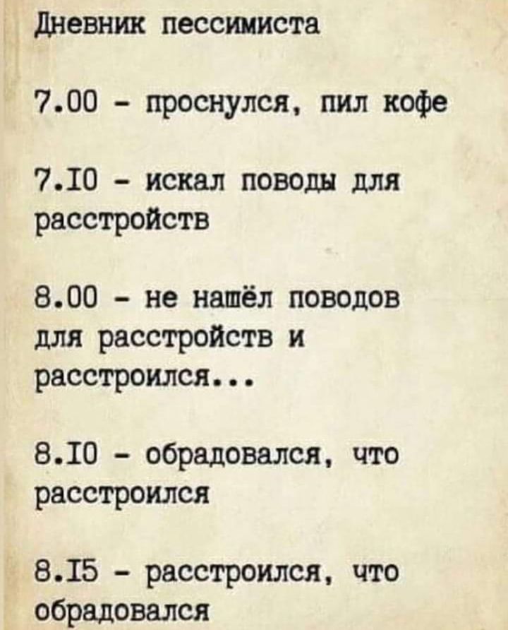 дневник пессимиста 700 проснулся пил кофе 710 искал поводы для расстройств 800 не нашёл поводов для расстройств и расстроился 810 обрадовался что расстроился 815 расстроился что обрадовался
