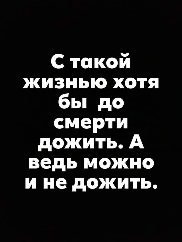 С такой жизнью хотя бы до смерти дожить А ведь можно и не дожить