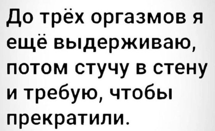 До трёх оргазмов я еще выдерживаю потом стучу в стену и требую чтобы прекратили