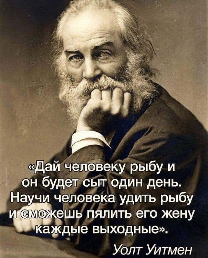 5Дай челбвеку рыбу и 5 он будет сыт один день ёъНаучи человека удить рыбу ием ешь ПЯЛИТЬ его жену каждые ВЫХОДНЬЮ Уолт Уитмен