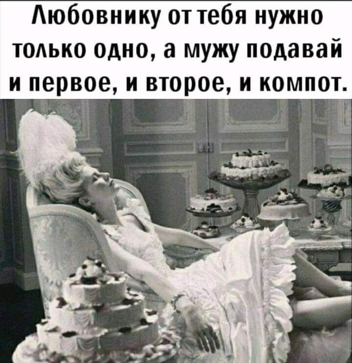 Аюбовнику от тебя нужно только Одно а мужу псдавай и первое и второе и компот