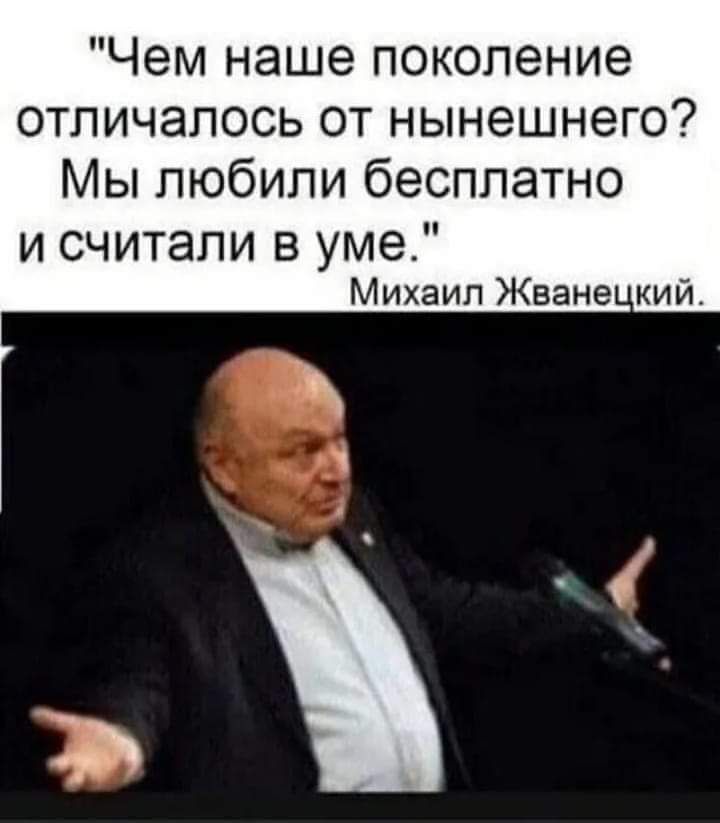 Чем наше поколение отличалось от нынешнего Мы любили бесплатно и считали в уме Михаил Жване кий