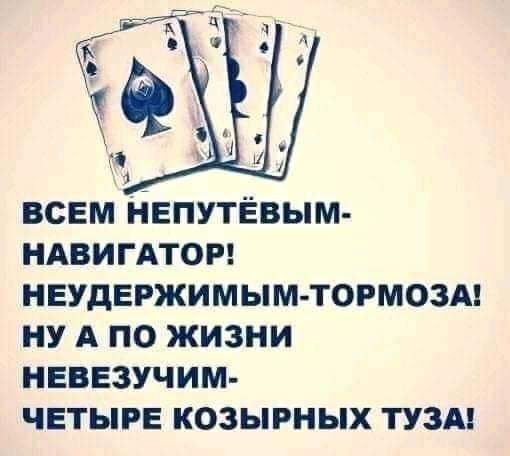 всем непутёвым НАВИГАТОР неудержимым тормозм ну А по жизни невезучим четыре козырных тузм
