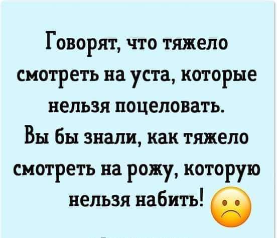 Говорят что тяжело смотреть на уста которые нельзя поцеловать Вы бы знали как тяжело смотреть на рожу которую нельзя набить