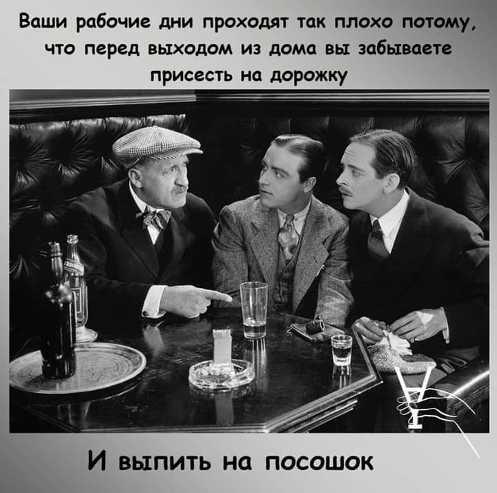 ВЦШИ рабочие дНИ ПРОХОДЯТ так ПЛОХО ПОТОМУ ЧТО перед ВЫХОДОМ ИЗ дома ВЫ забываете ПРИСВСТЬ на дорожку И ВЫПИТЬ НО ПОСОШОК