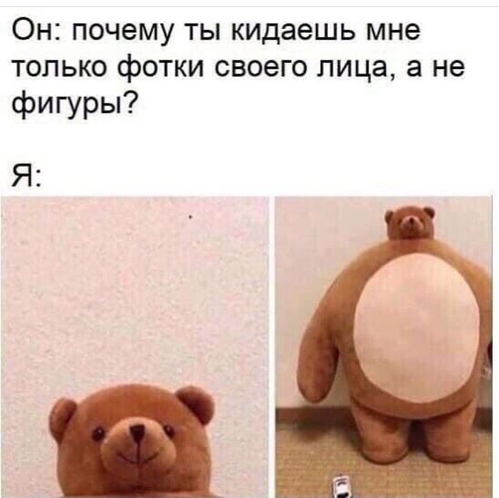 ОН ПОЧЭМУ ТЫ кидаешь мне ТОЛЬКО фОТКИ своего лица а не фигуры Я