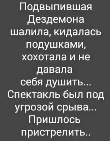 Подвыпившая дездемона шалила кидалась подушками хохотала и не давала себя душить Спектакль был под угрозой срыва Пришлось пристрелить