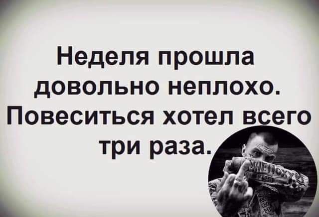 Г Неделя прошла довольно неплохо Повеситься хотел всего три раза