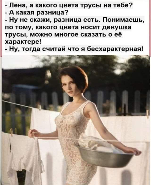 Лена а какого цвета трусы на тебе А какая разница Ну не скажи разница есть Понимаешь по тому какого цвета носит девушка трусы можно многое сказать о её характере Ну тогда считай что я бесхарактерная