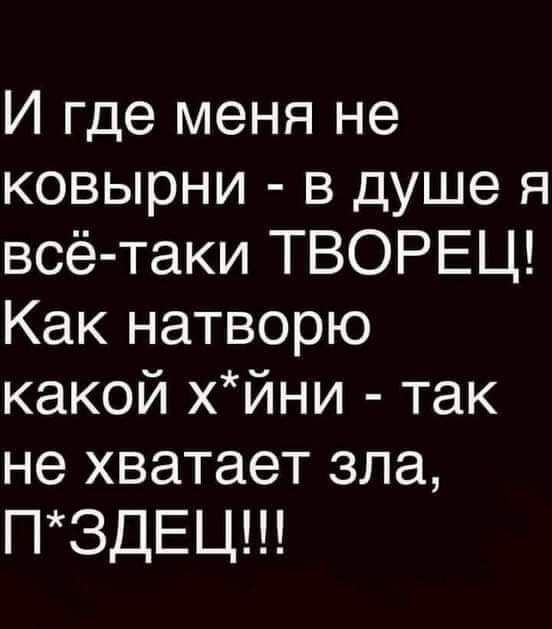 И где меня не ковырни в душе я всё таки ТВОРЕЦ Как натворю какой хйни так не хватает зла ПЗДЕЦ