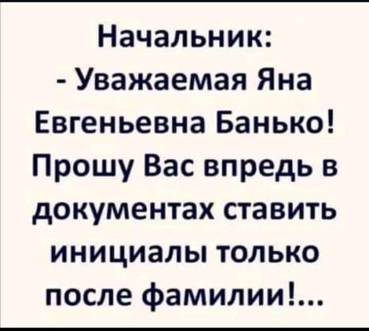 Начальник Уважаемая Яна Евгеньевна Банько Прошу Вас впредь в документах ставить инициалы только после фамилии