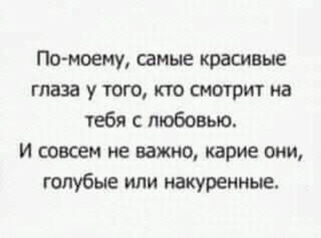 По моему самые красивые глаза у того кто смотрит на тебя с любовью И совсем не важно карие они голубые или накуренные