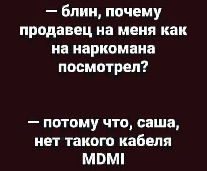 блин почему продавец на меня как на наркомана посмотрел потому что саша нет такого кабеля МВМ