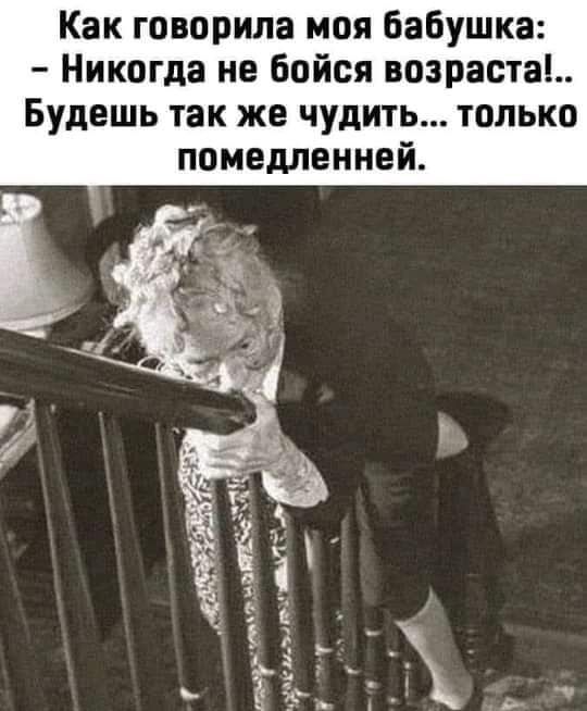 Как говорила моя бабушка Никогда не бойся возраста Будешь так же чудить только помедленней цве нщтт ма дъ а т _ _ е