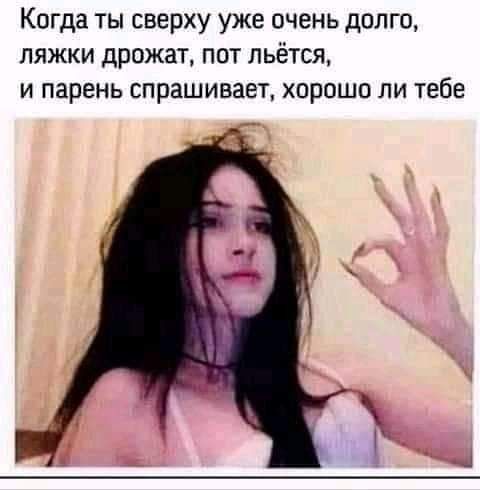 Когда ты сверху уже очень долго ляжки дрожат пот льётся и парень спрашивает хорошо ли тебе
