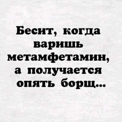 Бесит когда варить метамфетамин получается опять борщ