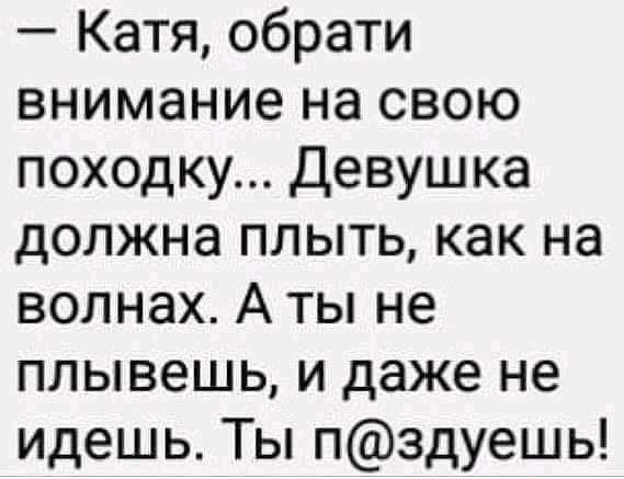 Катя обрати внимание на свою походку Девушка должна плыть как на волнах А ты не плывешь и даже не идешь Ты пздуешь