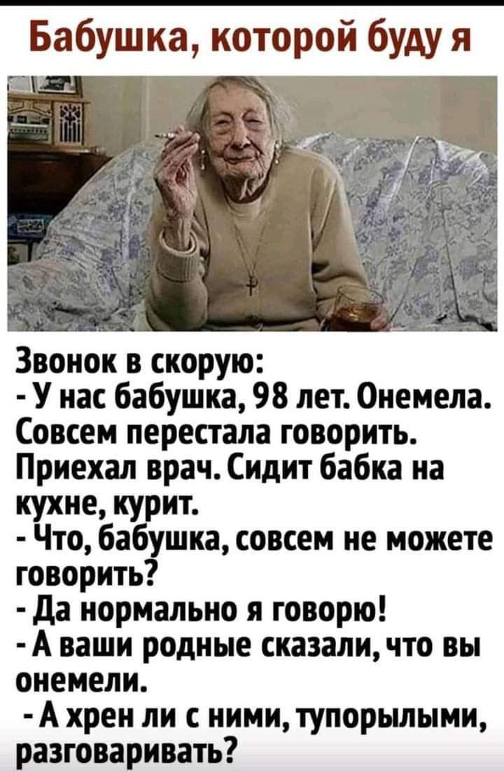 Бабушка которой буду я Звонок в скорую У нас бабушка 98 лет Онемела Совсем  перестала говорить Приехал врач Сидит бабка на кухне курит Что бабушка  совсем не можете говорить да нормально я