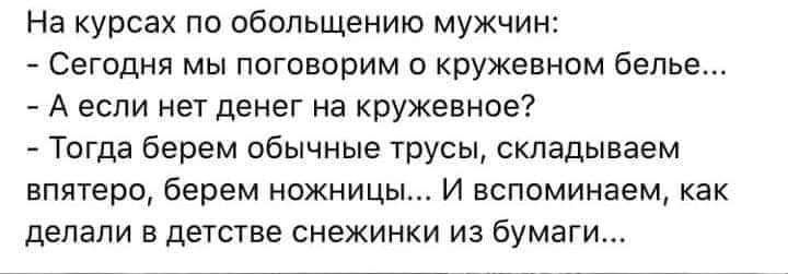 На курсах по обольщению мужчин Сегодня мы поговорим о кружевном белье А если нет денег на кружевное Тогда берем обычные трусы складываем впятеро берем ножницы И вспоминаем как делали в детстве снежинки из бумаги