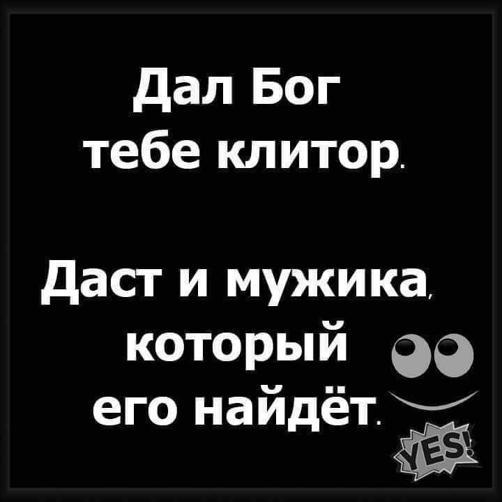 дал Бог тебе клитор даст и мужика который 99 его найдёт у