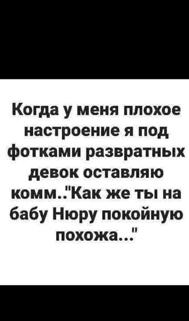 Когда у меня плохое настроение я под фотками развратных девок оставляю коммКак же ты на бабу Нюру покойную похожа