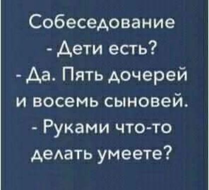 Собеседование Аети есть Аа Пять дочерей и восемь сыновей Руками что то деАать умеете