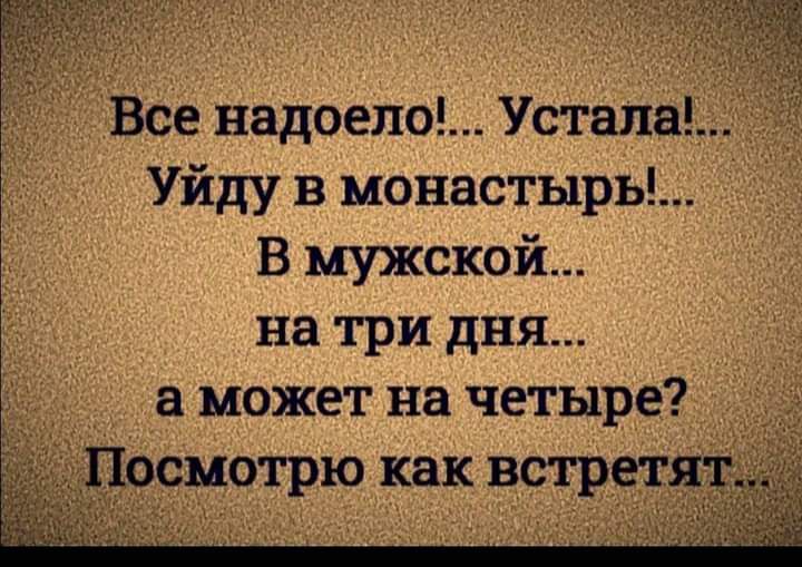 Я уйду в монастырь. Все надоело устала уйду в монастырь. Все надоело уйду в монастырь дня на три четыре. Все надоело устала уйду в монастырь в мужской на три дня. Всё надоело устала уйду.