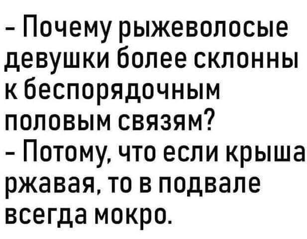 Почему рыжеволосые девушки более склонны кбеспорядочным половым связям Потому что если крыша ржавая то в подвале всегда мокро