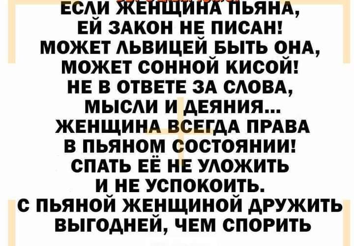 ЕСАИ ЖЕНЩИНАПЬЯНА ЕЙ 3Акон нв ПИСАН может АЬВИЦЕЙ БЫТЬ ОНА может сонной кисой не в ответе 3А САОВА мыши и деяния ЖЕНЩИНА ВСЕГДА ПРАВА в пьяном состоянииг сПАть ЕЕ нв УАожить и_нв успокоичть с пьянои жв_нщинои дружить выгоднви чвм спорить