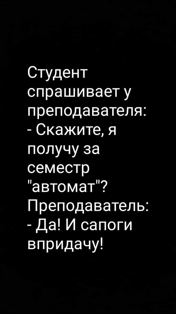 Студент спрашивает у преподавателя Скажите я получу за семестр автомат Преподаватель Да И сапоги впридачу