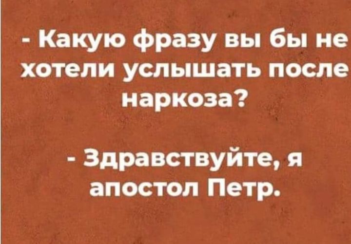 Какую фразу вы бы не хотели услышать после наркоза Здравствуйте я апостол Петр