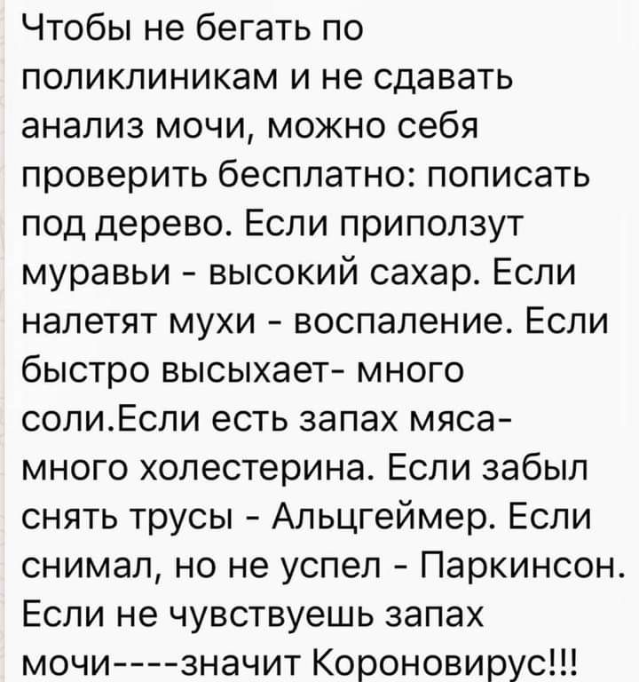 Чтобы не бегать по поликлиникам и не сдавать анализ мочи можно себя проверить бесплатно пописать под дерево Если приползут муравьи высокий сахар Если налетят мухи воспаление Если быстро высыхает много солиЕсли есть запах мяса много холестерина Если забыл снять трусы Альцгеймер Если снимал но не успел Паркинсон Если не чувствуешь запах мочи значит Короновирус