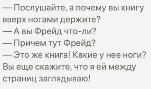 Послушайте а почему вы книгу вверх ногами держите А вы Фрейд чтоли Причем тут Фрейд Это же книга Какие у нее ноги Вы еще скажите что я ей между страниц заглядываю