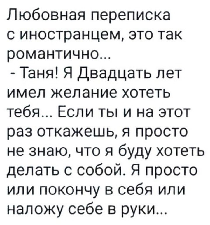 Любовная переписка с иностранцем это так романтично Таня Я Двадцать лет имел желание хотеть тебя Если ты и на этот раз откажешь я просто не знаю что я буду хотеть делать с собой Я просто или покончу в себя или наложу себе в руки