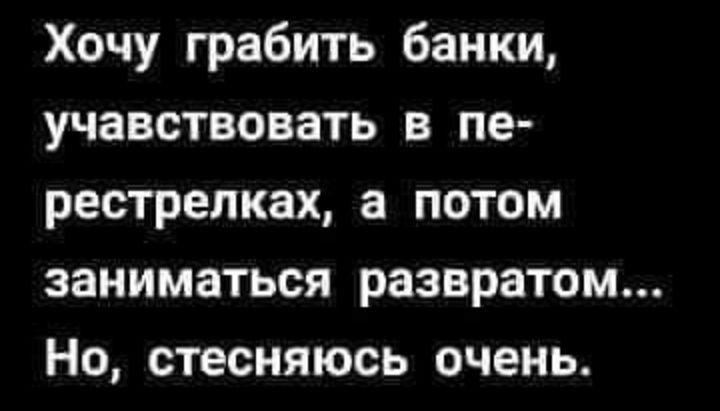 Хочу грабить банки учавствовать в пе рестрелках а потом заниматься развратом Но стесняюсь очень