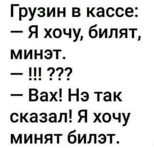 Грузин в кассе Я хочу билят минэт Вах Нэ так сказал Я хочу минят билэт