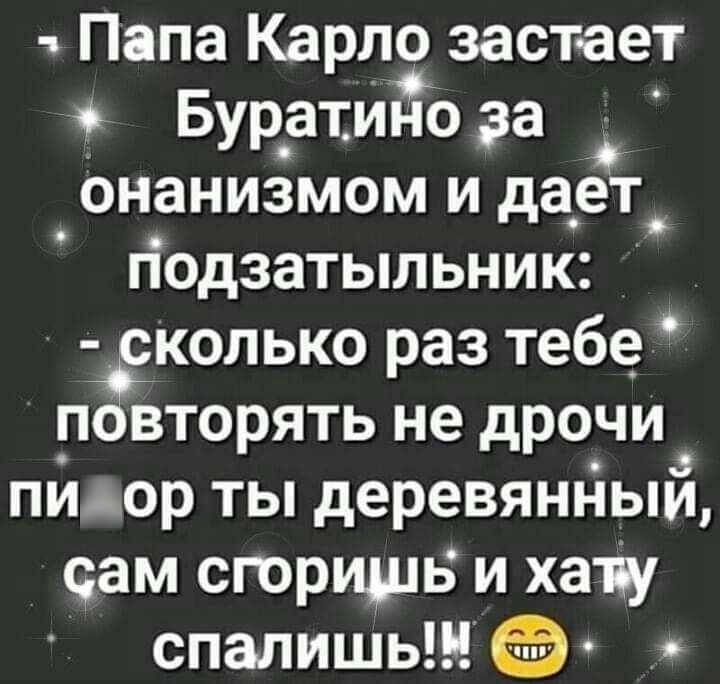 Папа Карло застает Буратино за онанизмом и дает подзатыльник колько раз тебе півторять не дрочи ПИАОР ты деревянным сам сгоришь и хату спалишь