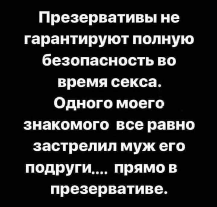 Презервативы не гарантируют полную безопасность во время секса Одного моего знакомого все равно застрелил муж его подРУги прямо в презервативе