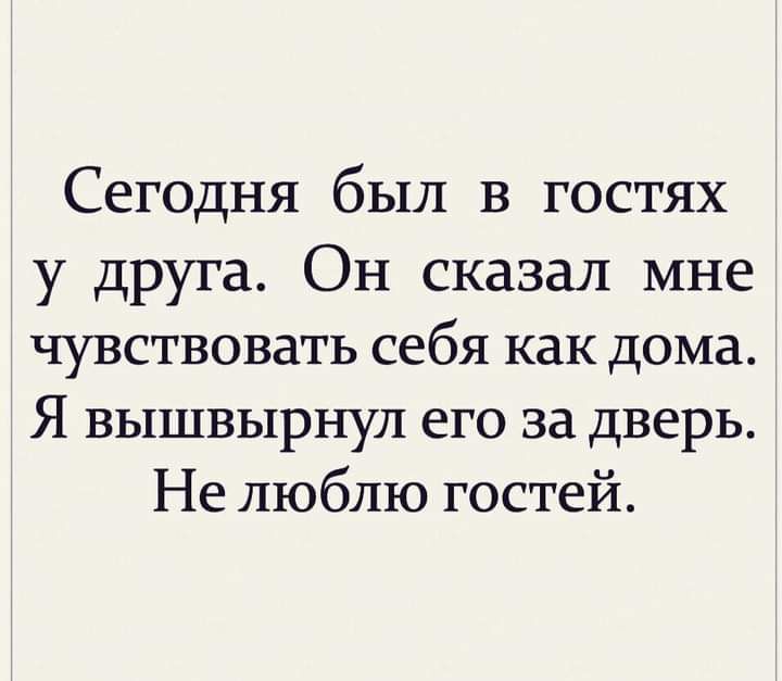 Сегодня был в гостях у друга Он сказал мне чувствовать себя как дома Я вышвырнул его за дверь Не люблю гостей