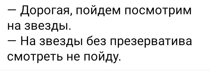 Дорогая пойдем посмотрим на звезды На звезды без презерватива смотреть не пойду