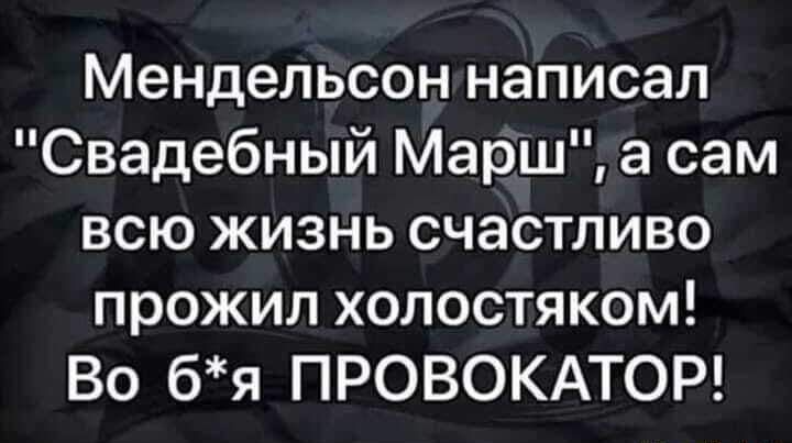 Мендельсон написал Свадебный Марш а сам всю жизнь счастливо прожил холостяком Во бя ПРОВОКАТОР