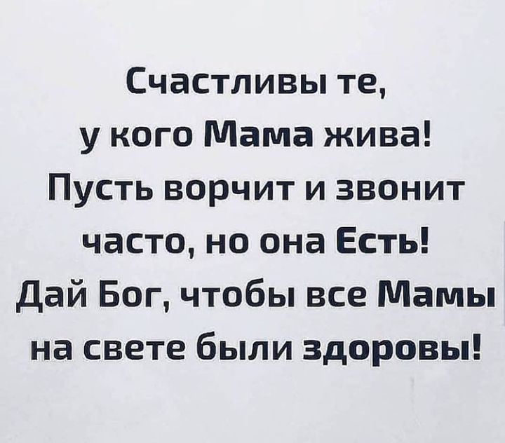 Счастливы те у кого Мама жива Пусть ворчит и звонит часто но она Есть Дай Бог чтобы все Мамы на свете были здоровы