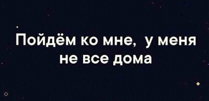 Пойдём ко мне у меня не все дома
