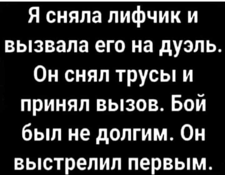 Я сняла лифчик и вызвала его на дуэль Он снял трусы и принял вызов Бой был не долгим Он выстрелил первым