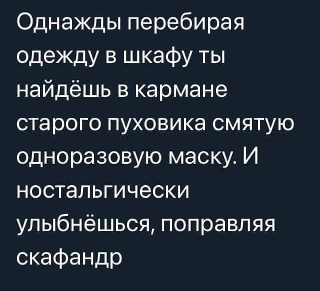 Однажды перебирая одеждувцжафуты найдёшьвкармане старогопуховикасмятую одноразовукэмаскуИ ностальгически улыбнёцшсяпоправляя скафандр