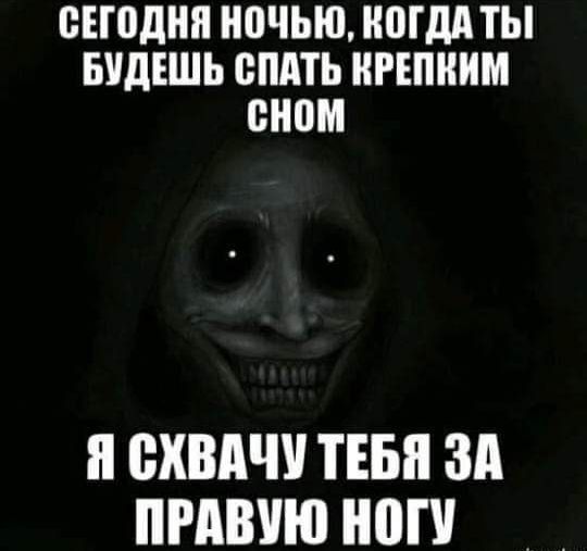 ВЕЮДНЯ НПЧЬЮ НПГдд ТЫ БУДЕШЬ СПАТЬ ПРЕПНИМ сном и ВХВАЧУ ТЕБЯ ЗА ПРАВУЮ НОП